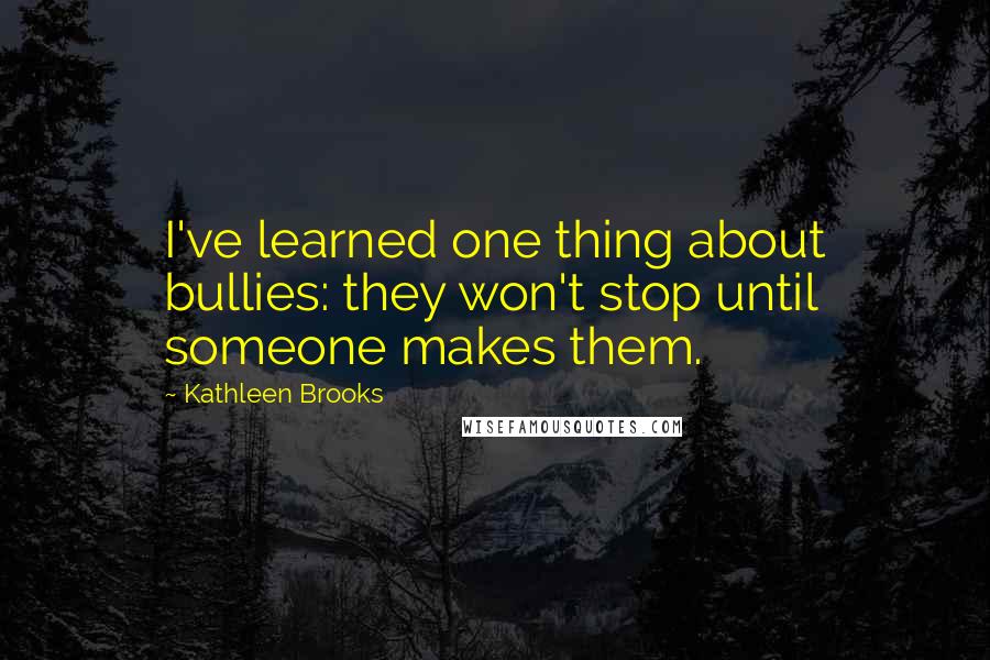 Kathleen Brooks Quotes: I've learned one thing about bullies: they won't stop until someone makes them.