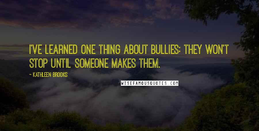 Kathleen Brooks Quotes: I've learned one thing about bullies: they won't stop until someone makes them.