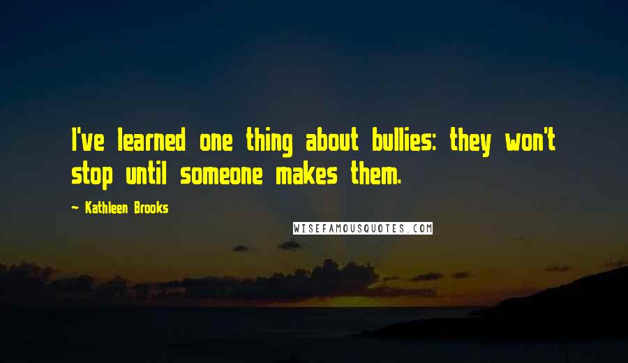 Kathleen Brooks Quotes: I've learned one thing about bullies: they won't stop until someone makes them.