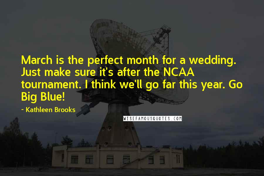 Kathleen Brooks Quotes: March is the perfect month for a wedding. Just make sure it's after the NCAA tournament. I think we'll go far this year. Go Big Blue!