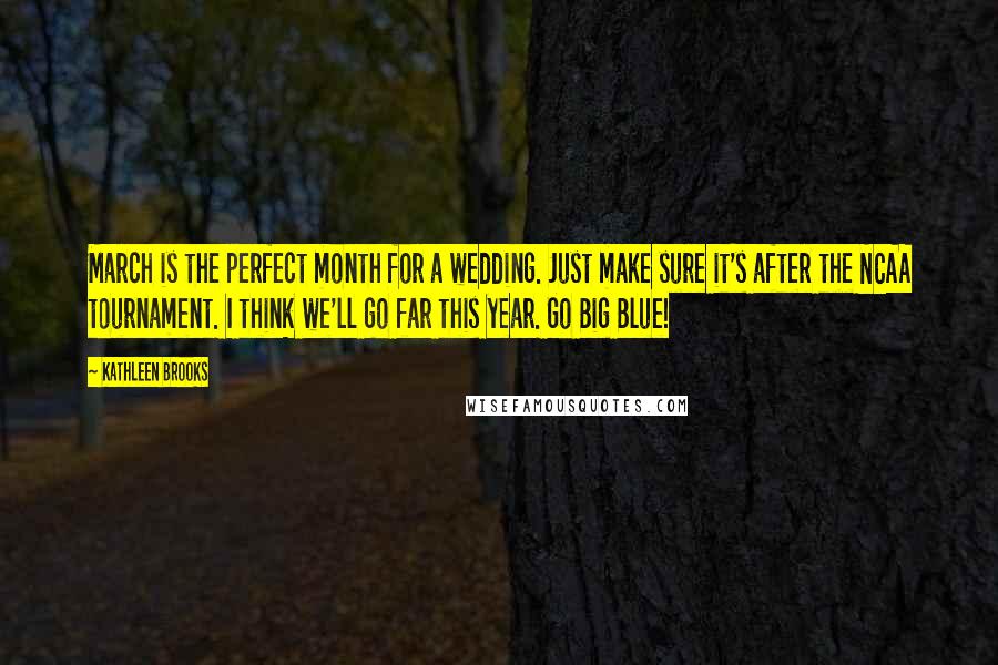 Kathleen Brooks Quotes: March is the perfect month for a wedding. Just make sure it's after the NCAA tournament. I think we'll go far this year. Go Big Blue!