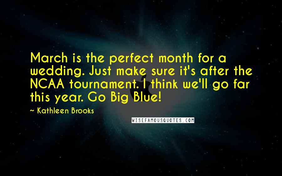 Kathleen Brooks Quotes: March is the perfect month for a wedding. Just make sure it's after the NCAA tournament. I think we'll go far this year. Go Big Blue!