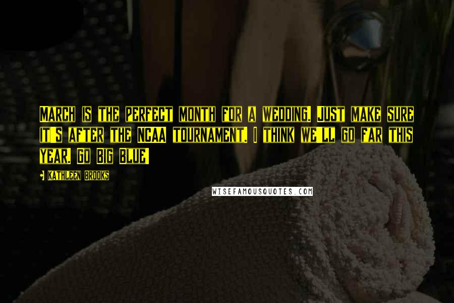 Kathleen Brooks Quotes: March is the perfect month for a wedding. Just make sure it's after the NCAA tournament. I think we'll go far this year. Go Big Blue!