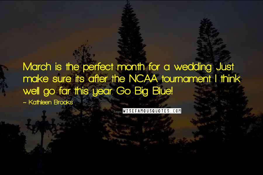 Kathleen Brooks Quotes: March is the perfect month for a wedding. Just make sure it's after the NCAA tournament. I think we'll go far this year. Go Big Blue!