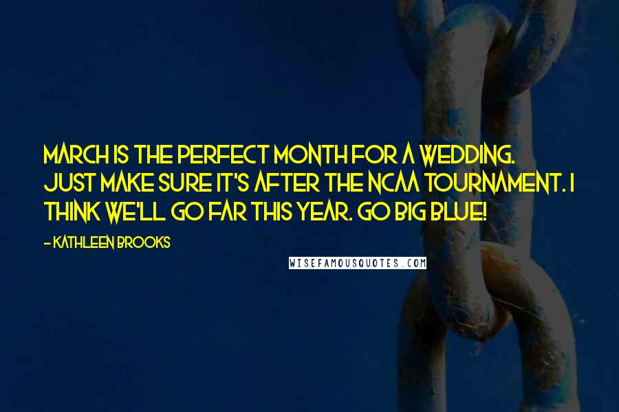 Kathleen Brooks Quotes: March is the perfect month for a wedding. Just make sure it's after the NCAA tournament. I think we'll go far this year. Go Big Blue!