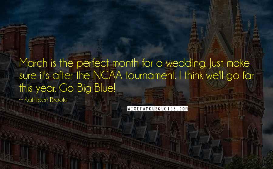 Kathleen Brooks Quotes: March is the perfect month for a wedding. Just make sure it's after the NCAA tournament. I think we'll go far this year. Go Big Blue!