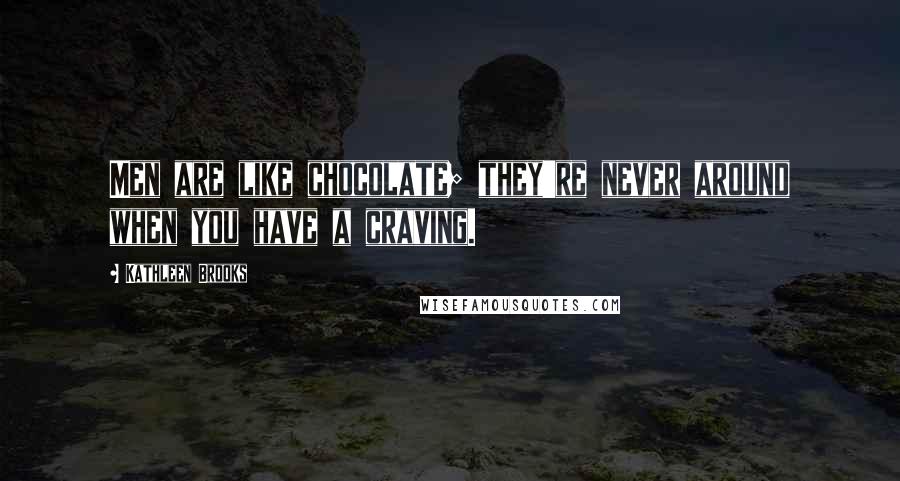 Kathleen Brooks Quotes: Men are like chocolate; they're never around when you have a craving.