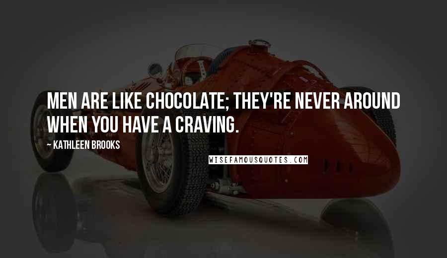 Kathleen Brooks Quotes: Men are like chocolate; they're never around when you have a craving.