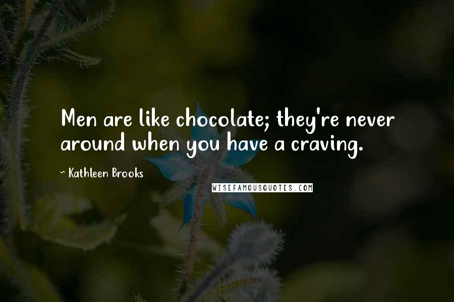 Kathleen Brooks Quotes: Men are like chocolate; they're never around when you have a craving.