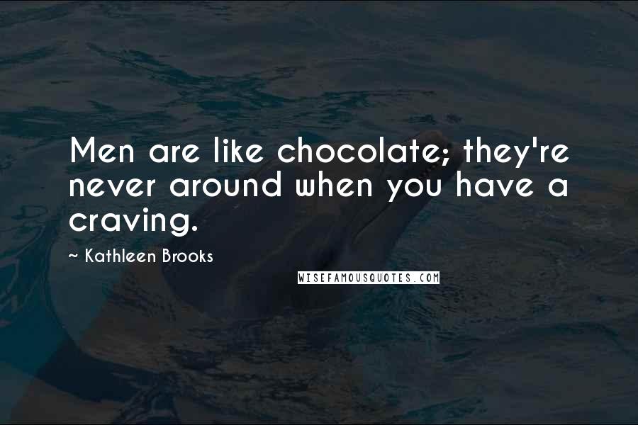 Kathleen Brooks Quotes: Men are like chocolate; they're never around when you have a craving.