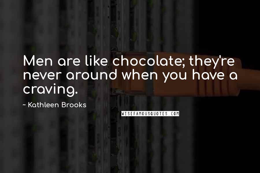 Kathleen Brooks Quotes: Men are like chocolate; they're never around when you have a craving.