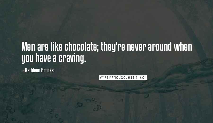 Kathleen Brooks Quotes: Men are like chocolate; they're never around when you have a craving.