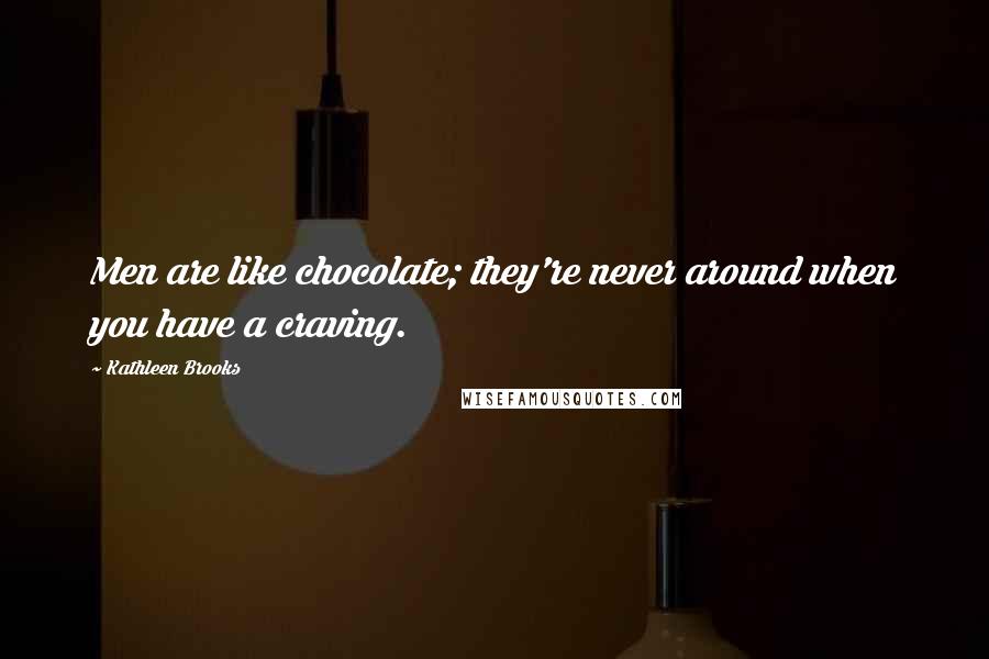 Kathleen Brooks Quotes: Men are like chocolate; they're never around when you have a craving.