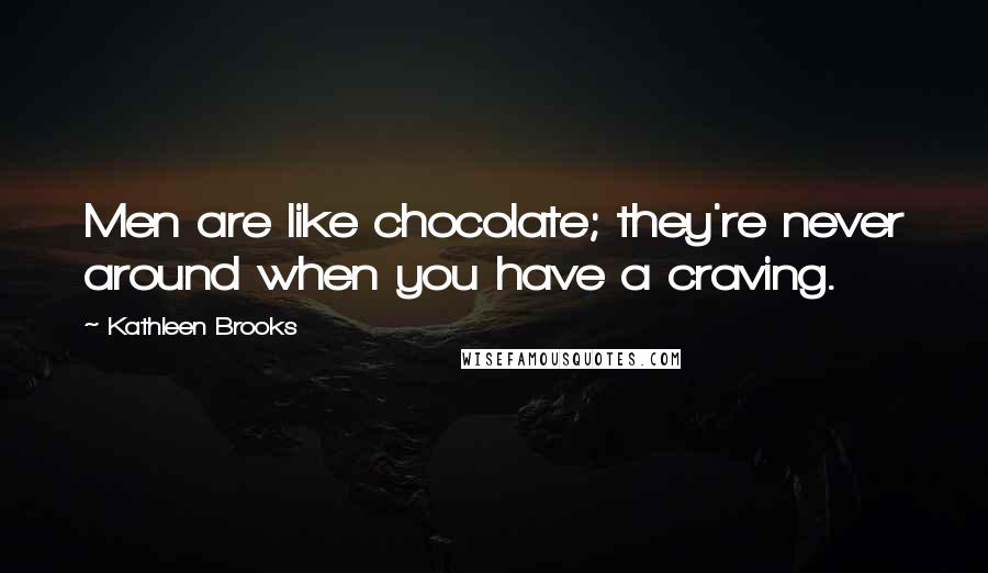 Kathleen Brooks Quotes: Men are like chocolate; they're never around when you have a craving.