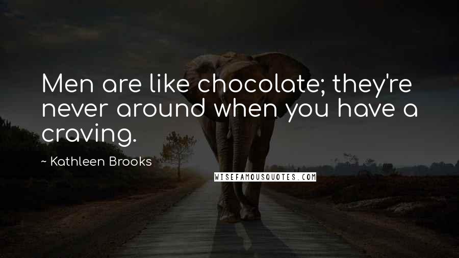 Kathleen Brooks Quotes: Men are like chocolate; they're never around when you have a craving.