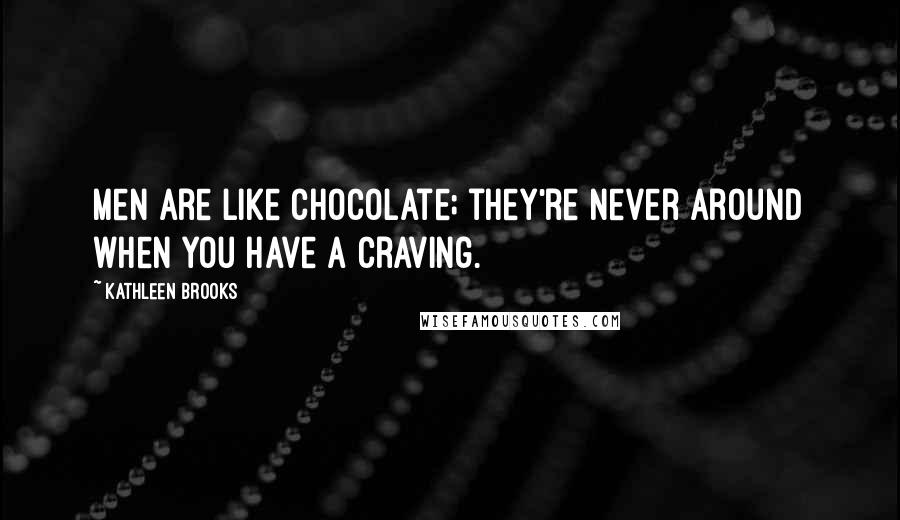 Kathleen Brooks Quotes: Men are like chocolate; they're never around when you have a craving.