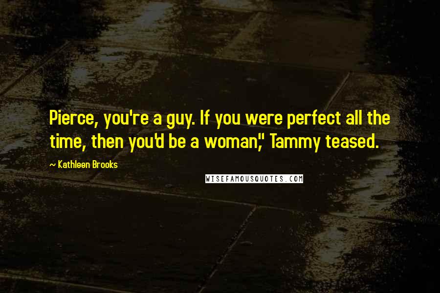 Kathleen Brooks Quotes: Pierce, you're a guy. If you were perfect all the time, then you'd be a woman," Tammy teased.