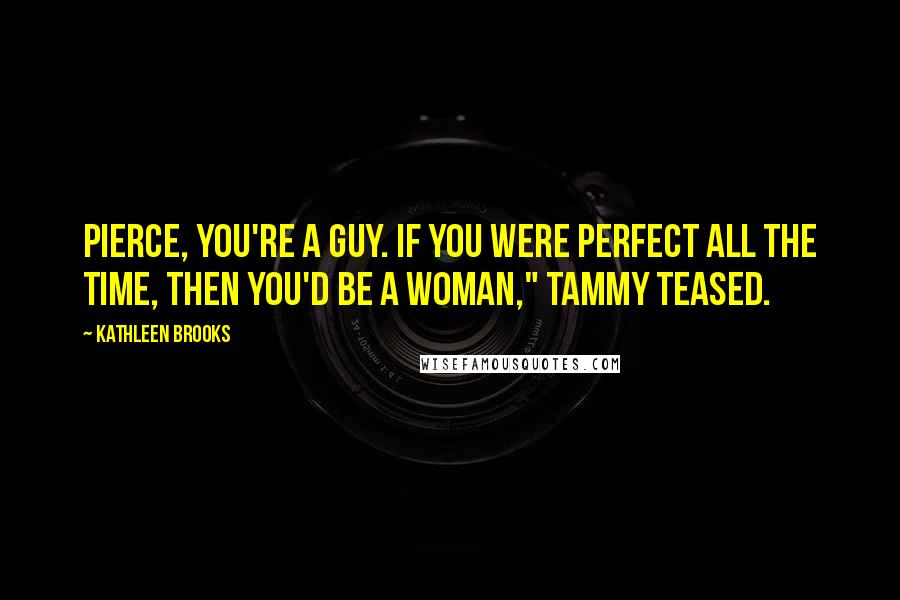 Kathleen Brooks Quotes: Pierce, you're a guy. If you were perfect all the time, then you'd be a woman," Tammy teased.