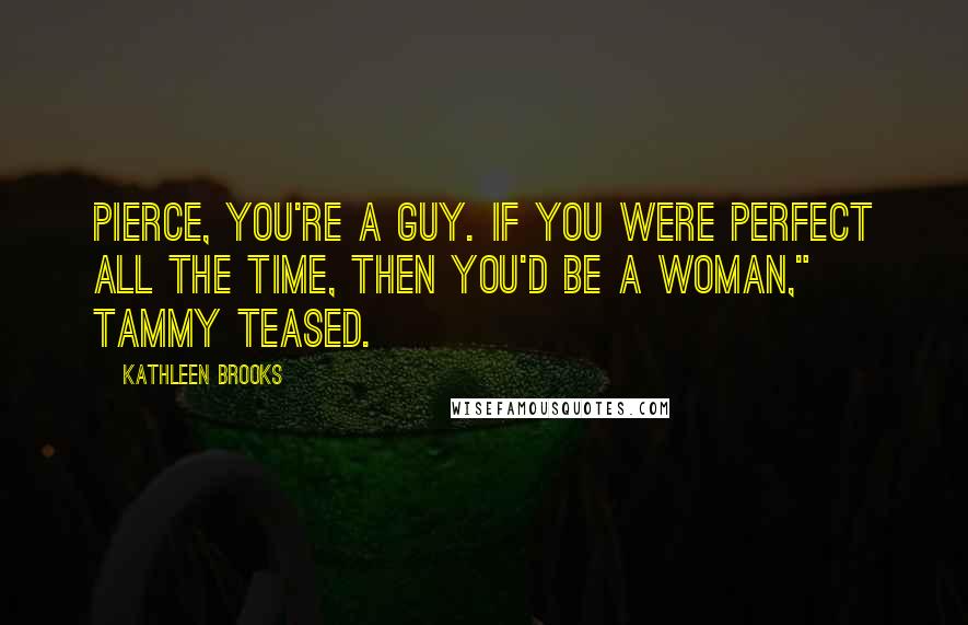 Kathleen Brooks Quotes: Pierce, you're a guy. If you were perfect all the time, then you'd be a woman," Tammy teased.