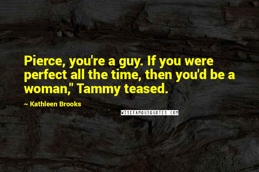 Kathleen Brooks Quotes: Pierce, you're a guy. If you were perfect all the time, then you'd be a woman," Tammy teased.