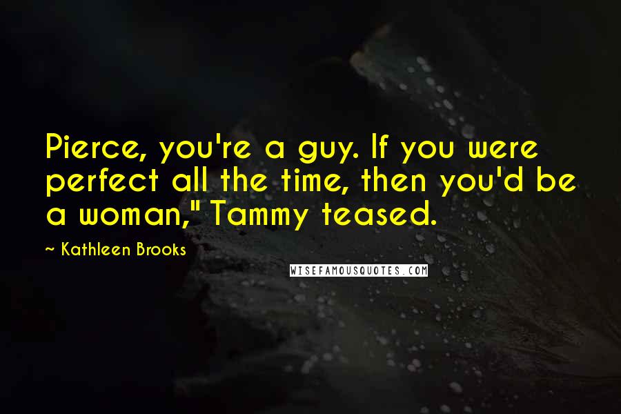 Kathleen Brooks Quotes: Pierce, you're a guy. If you were perfect all the time, then you'd be a woman," Tammy teased.