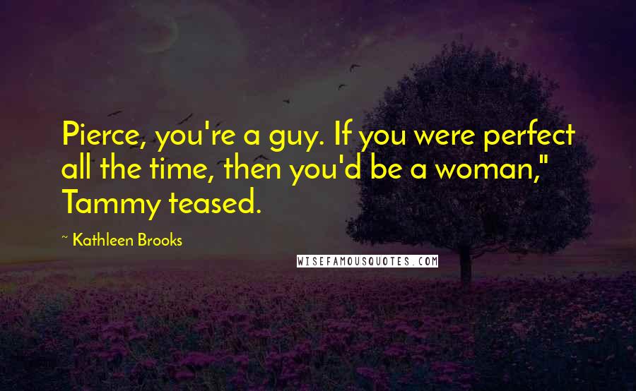 Kathleen Brooks Quotes: Pierce, you're a guy. If you were perfect all the time, then you'd be a woman," Tammy teased.