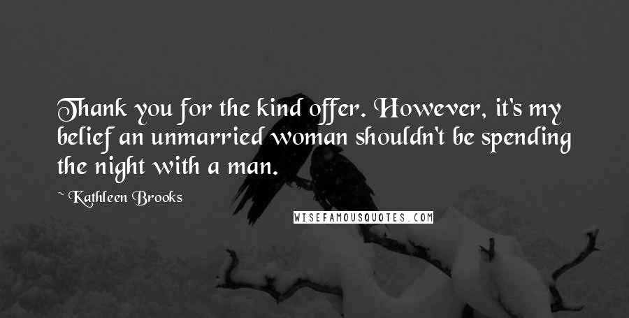 Kathleen Brooks Quotes: Thank you for the kind offer. However, it's my belief an unmarried woman shouldn't be spending the night with a man.