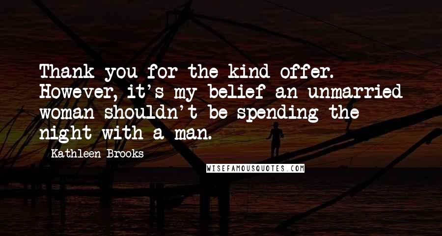 Kathleen Brooks Quotes: Thank you for the kind offer. However, it's my belief an unmarried woman shouldn't be spending the night with a man.