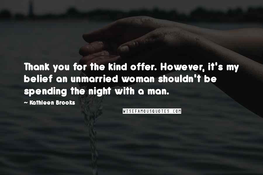 Kathleen Brooks Quotes: Thank you for the kind offer. However, it's my belief an unmarried woman shouldn't be spending the night with a man.