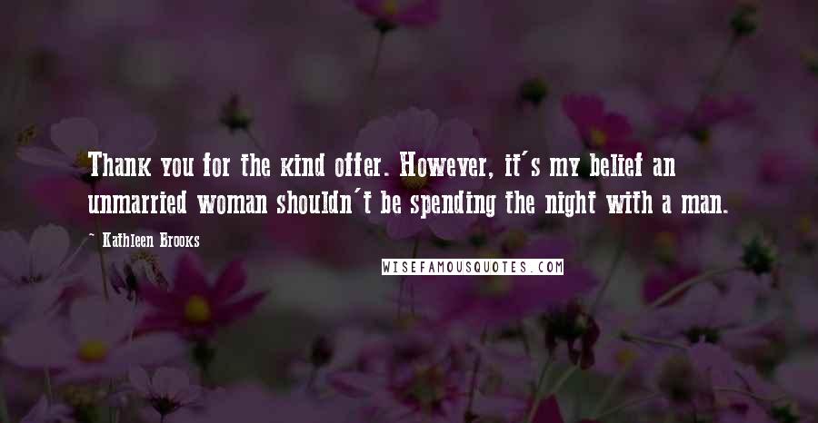 Kathleen Brooks Quotes: Thank you for the kind offer. However, it's my belief an unmarried woman shouldn't be spending the night with a man.