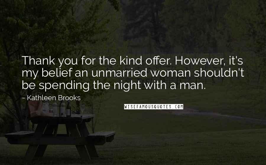 Kathleen Brooks Quotes: Thank you for the kind offer. However, it's my belief an unmarried woman shouldn't be spending the night with a man.