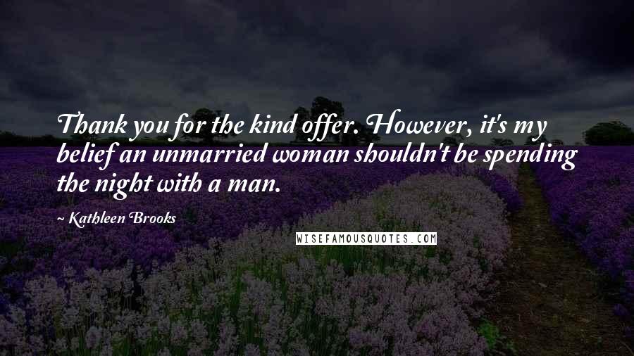 Kathleen Brooks Quotes: Thank you for the kind offer. However, it's my belief an unmarried woman shouldn't be spending the night with a man.