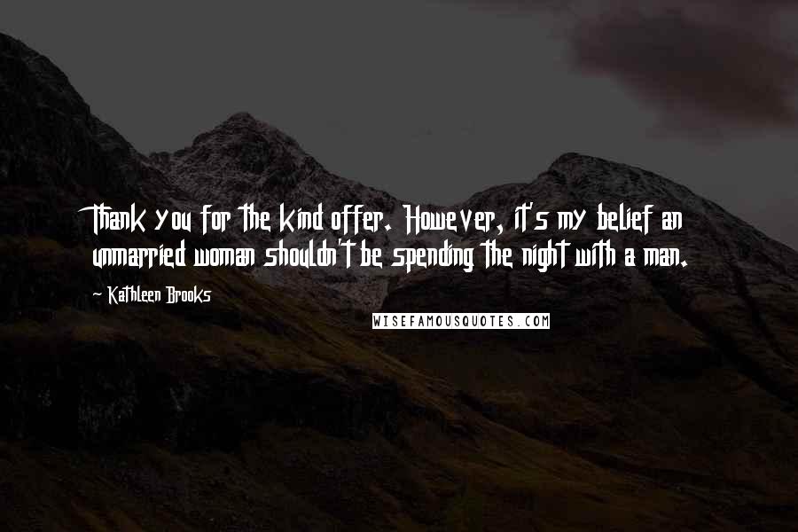 Kathleen Brooks Quotes: Thank you for the kind offer. However, it's my belief an unmarried woman shouldn't be spending the night with a man.