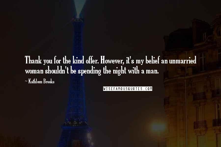 Kathleen Brooks Quotes: Thank you for the kind offer. However, it's my belief an unmarried woman shouldn't be spending the night with a man.