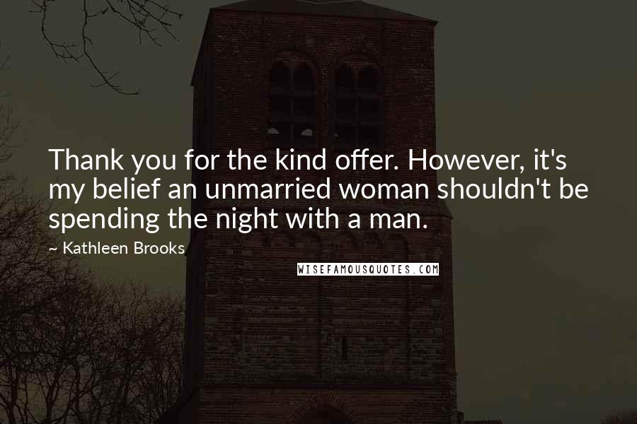 Kathleen Brooks Quotes: Thank you for the kind offer. However, it's my belief an unmarried woman shouldn't be spending the night with a man.