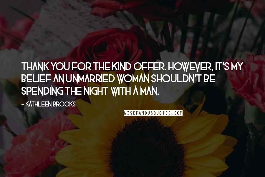 Kathleen Brooks Quotes: Thank you for the kind offer. However, it's my belief an unmarried woman shouldn't be spending the night with a man.