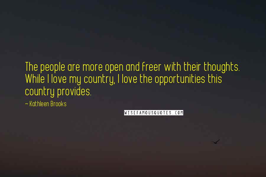 Kathleen Brooks Quotes: The people are more open and freer with their thoughts. While I love my country, I love the opportunities this country provides.