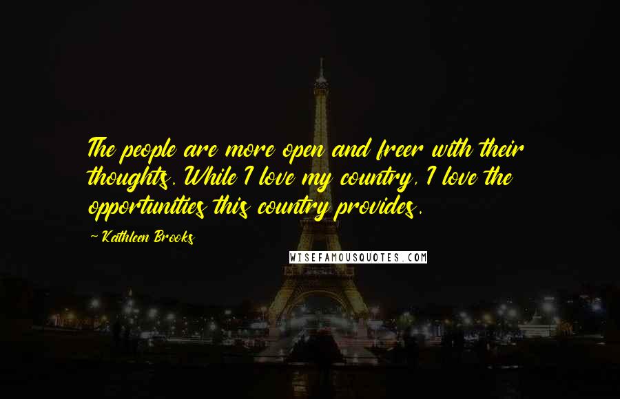Kathleen Brooks Quotes: The people are more open and freer with their thoughts. While I love my country, I love the opportunities this country provides.