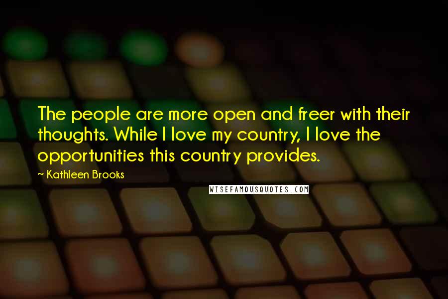 Kathleen Brooks Quotes: The people are more open and freer with their thoughts. While I love my country, I love the opportunities this country provides.