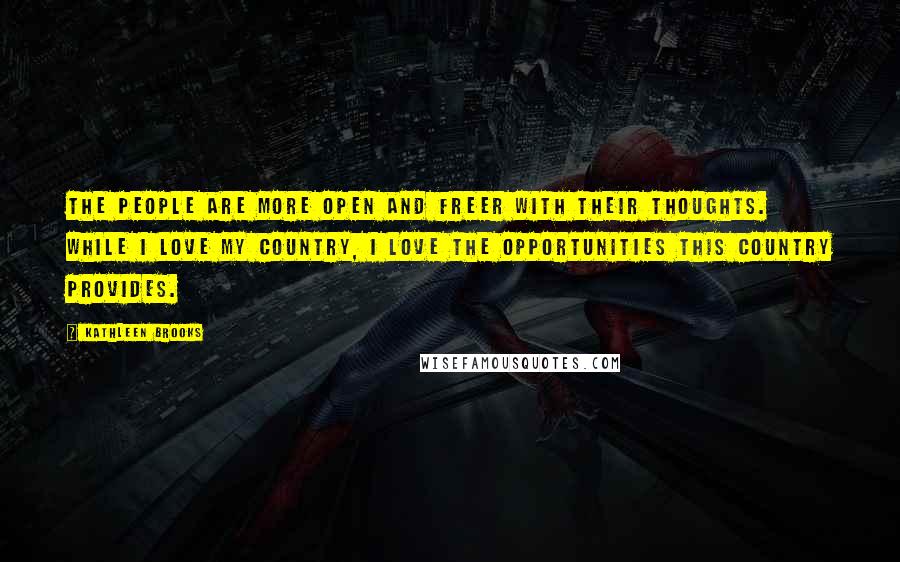 Kathleen Brooks Quotes: The people are more open and freer with their thoughts. While I love my country, I love the opportunities this country provides.