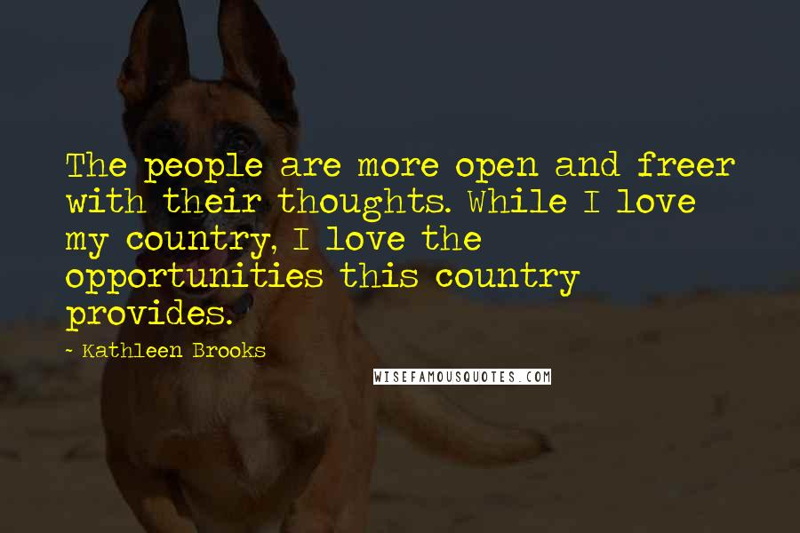 Kathleen Brooks Quotes: The people are more open and freer with their thoughts. While I love my country, I love the opportunities this country provides.