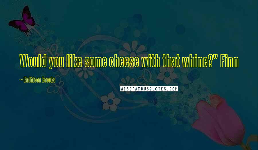 Kathleen Brooks Quotes: Would you like some cheese with that whine?" Finn