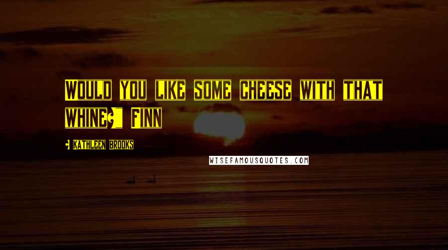 Kathleen Brooks Quotes: Would you like some cheese with that whine?" Finn