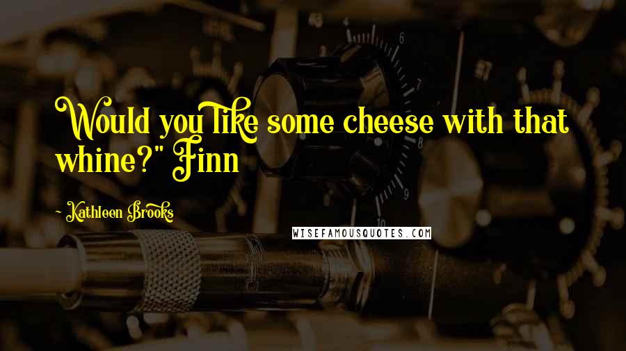 Kathleen Brooks Quotes: Would you like some cheese with that whine?" Finn