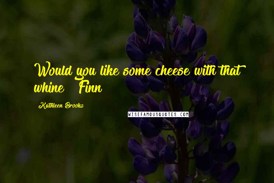 Kathleen Brooks Quotes: Would you like some cheese with that whine?" Finn
