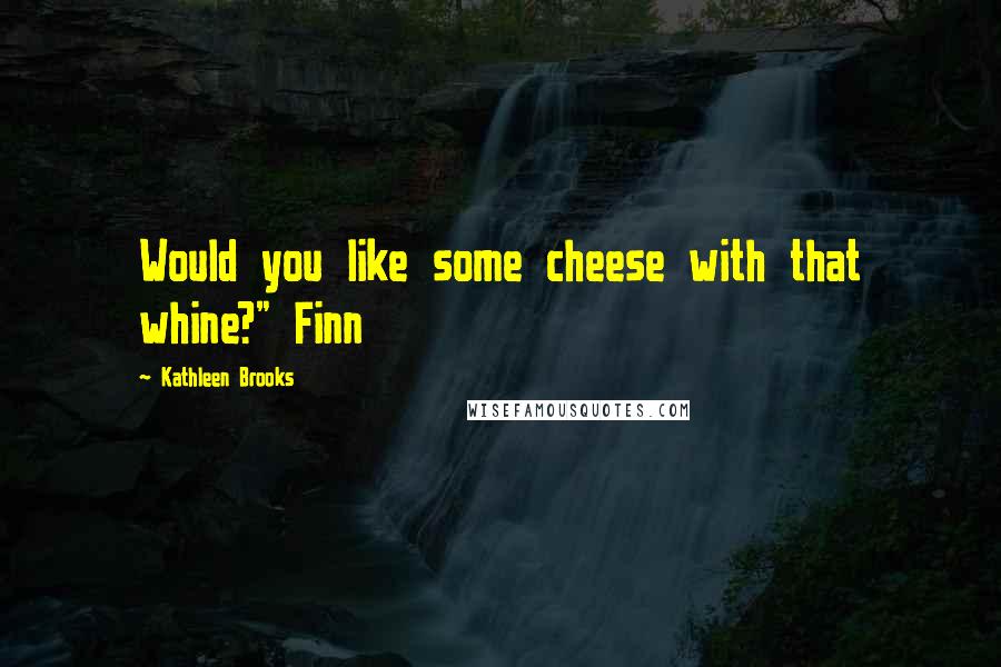 Kathleen Brooks Quotes: Would you like some cheese with that whine?" Finn