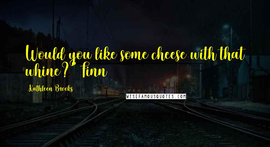 Kathleen Brooks Quotes: Would you like some cheese with that whine?" Finn