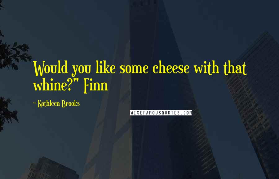 Kathleen Brooks Quotes: Would you like some cheese with that whine?" Finn