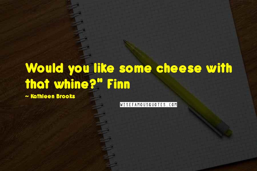 Kathleen Brooks Quotes: Would you like some cheese with that whine?" Finn