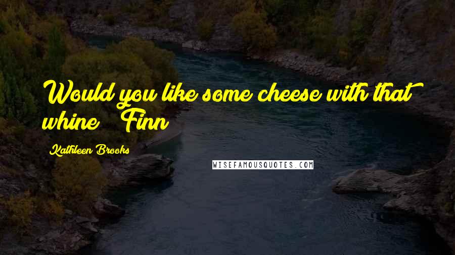 Kathleen Brooks Quotes: Would you like some cheese with that whine?" Finn